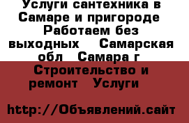 Услуги сантехника в Самаре и пригороде. Работаем без выходных. - Самарская обл., Самара г. Строительство и ремонт » Услуги   